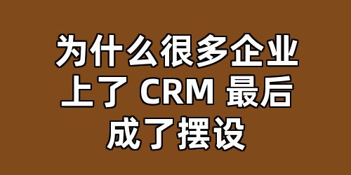 为什么很多企业上了 CRM 最后成了摆设